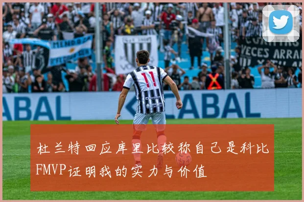 杜兰特回应库里比较称自己是科比FMVP证明我的实力与价值