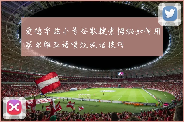 爱德华兹小号谷歌搜索揭秘如何用塞尔维亚语喷垃圾话技巧