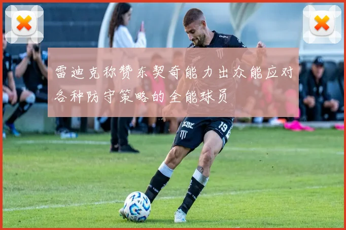 雷迪克称赞东契奇能力出众能应对各种防守策略的全能球员