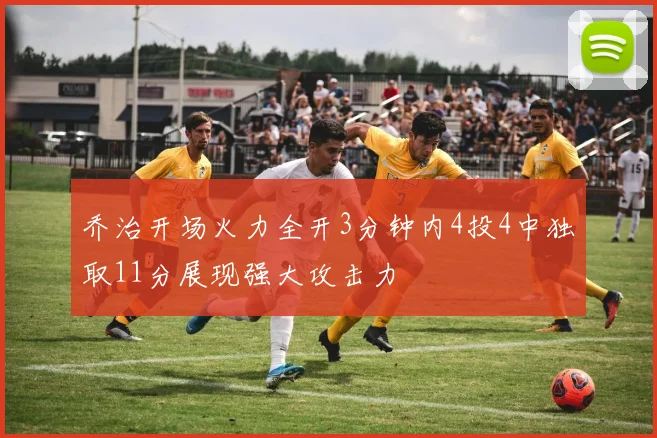 乔治开场火力全开3分钟内4投4中独取11分展现强大攻击力