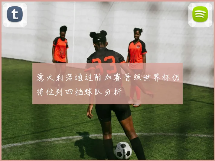 意大利若通过附加赛晋级世界杯仍将位列四档球队分析