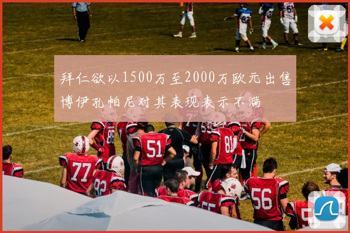 拜仁欲以1500万至2000万欧元出售博伊孔帕尼对其表现表示不满