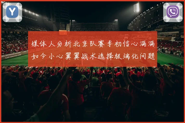 媒体人分析北京队赛季初信心满满如今小心翼翼战术选择极端化问题探讨