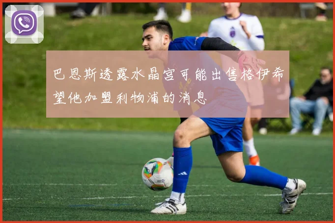 巴恩斯透露水晶宫可能出售格伊希望他加盟利物浦的消息