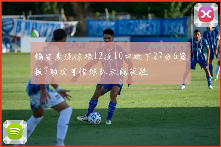 锡安表现惊艳12投10中砍下27分6篮板7助攻可惜球队未能获胜