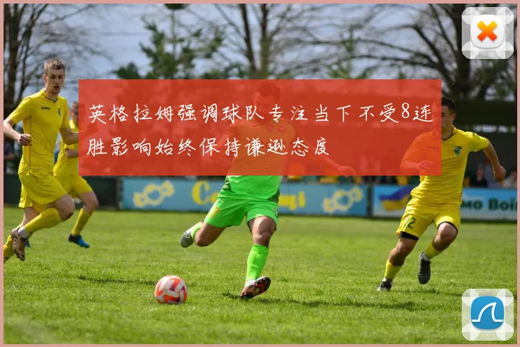 英格拉姆强调球队专注当下不受8连胜影响始终保持谦逊态度