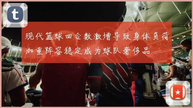 现代篮球回合数激增导致身体负荷加重阵容稳定成为球队奢侈品