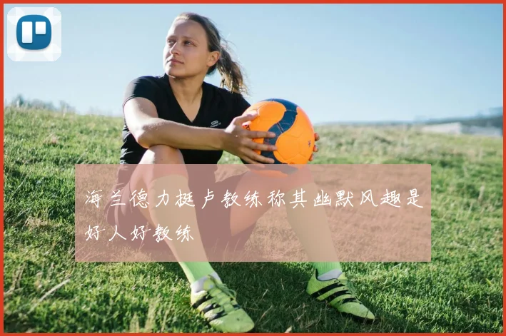 海兰德力挺卢教练称其幽默风趣是好人好教练