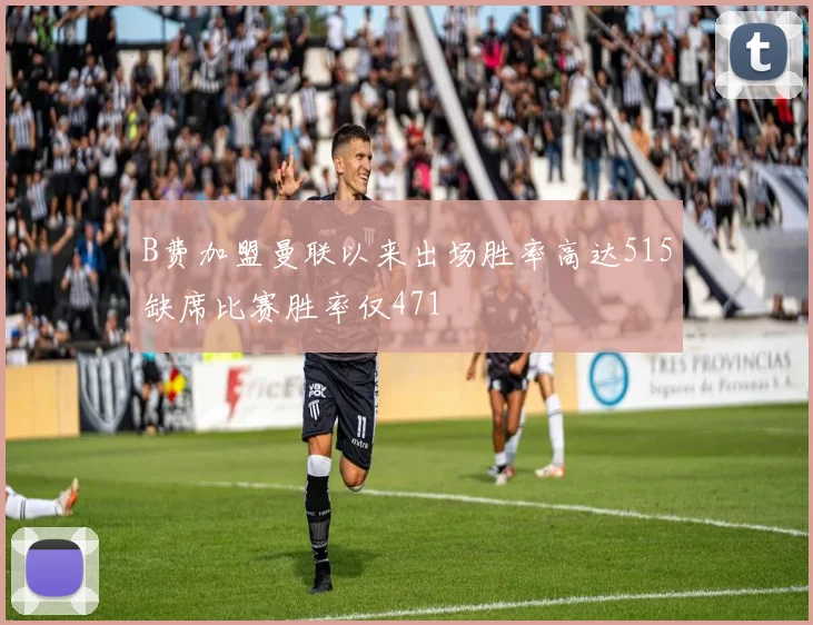 B费加盟曼联以来出场胜率高达515缺席比赛胜率仅471