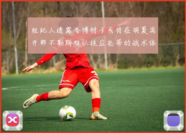 经纪人透露洛博特卡或将在明夏离开那不勒斯难以适应孔蒂的战术体系