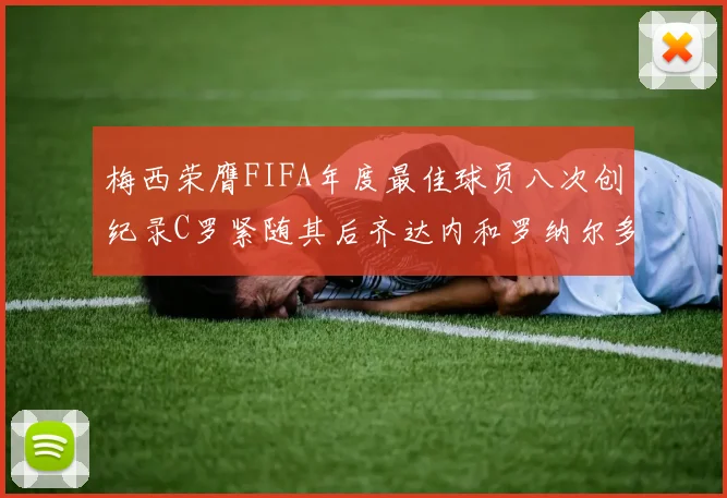 梅西荣膺FIFA年度最佳球员八次创纪录C罗紧随其后齐达内和罗纳尔多并列第三