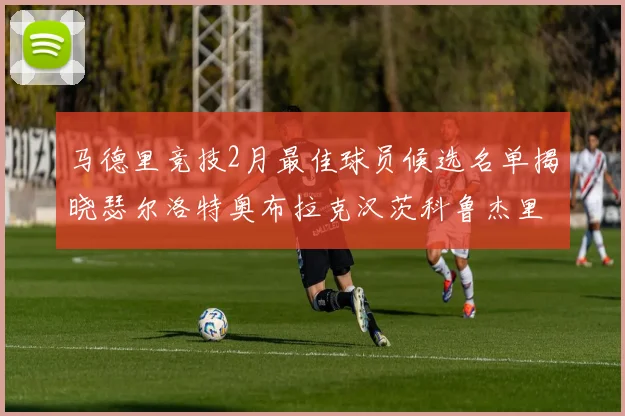 马德里竞技2月最佳球员候选名单揭晓瑟尔洛特奥布拉克汉茨科鲁杰里入围