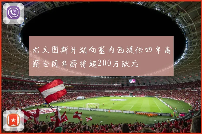 尤文图斯计划向塞内西提供四年高薪合同年薪将超200万欧元