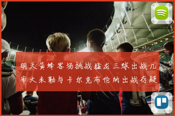 明天黄蜂客场挑战猛龙三球出战几率大米勒与卡尔克布伦纳出战存疑